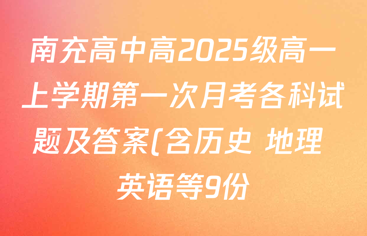南充高中高2025级高一上学期第一次月考各科试题及答案(含历史 地理 英语等9份) 南充高中高2025级高一上学期第一次月考各科试题及答案(含历史 地理 英语等9份)